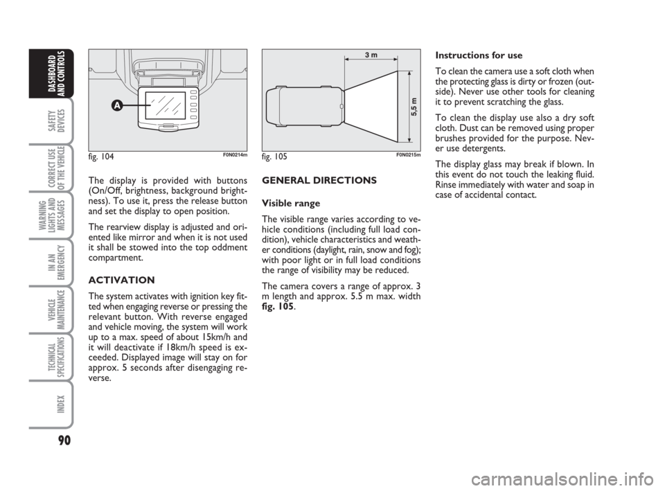 FIAT DUCATO 2009 3.G Owners Manual 90
SAFETY
DEVICES
CORRECT USE
OF THE 
VEHICLE
WARNING
LIGHTS AND
MESSAGES
IN AN
EMERGENCY
VEHICLE
MAINTENANCE
TECHNICAL
SPECIFICATIONS
INDEX
DASHBOARD
AND CONTROLS
The display is provided with buttons