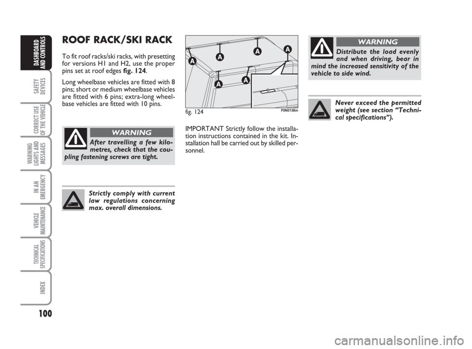 FIAT DUCATO 2007 3.G Owners Manual Distribute the load evenly
and when driving, bear in
mind the increased sensitivity of the
vehicle to side wind.
100
SAFETY
DEVICES
CORRECT USE
OF THE 
VEHICLE
WARNING
LIGHTS AND
MESSAGES
IN AN
EMERGE