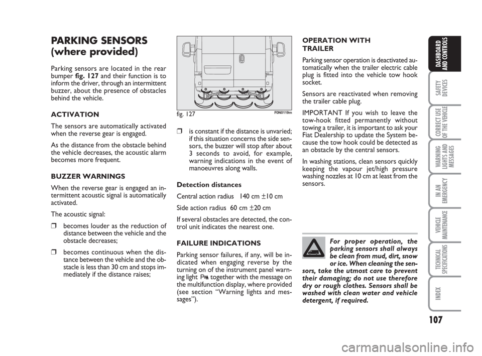 FIAT DUCATO 2007 3.G Owners Manual 107
SAFETY
DEVICES
CORRECT USE
OF THE 
VEHICLE
WARNING
LIGHTS AND
MESSAGES
IN AN
EMERGENCY
VEHICLE
MAINTENANCE
TECHNICAL
SPECIFICATIONS
INDEX
DASHBOARD
AND CONTROLS
PARKING SENSORS 
(where provided)
P