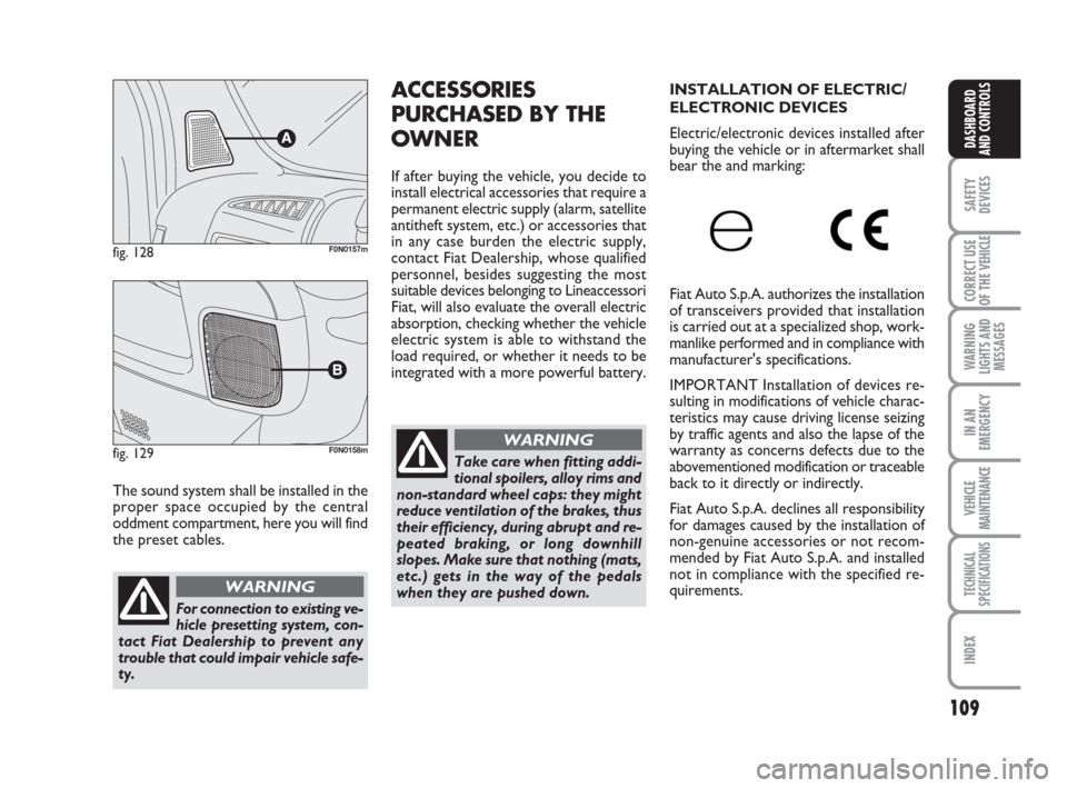 FIAT DUCATO 2007 3.G Owners Manual 109
SAFETY
DEVICES
CORRECT USE
OF THE 
VEHICLE
WARNING
LIGHTS AND
MESSAGES
IN AN
EMERGENCY
VEHICLE
MAINTENANCE
TECHNICAL
SPECIFICATIONS
INDEX
DASHBOARD
AND CONTROLS
The sound system shall be installed