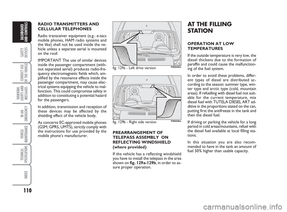 FIAT DUCATO 2007 3.G User Guide 110
SAFETY
DEVICES
CORRECT USE
OF THE 
VEHICLE
WARNING
LIGHTS AND
MESSAGES
IN AN
EMERGENCY
VEHICLE
MAINTENANCE
TECHNICAL
SPECIFICATIONS
INDEX
DASHBOARD
AND CONTROLS
AT THE FILLING
STATION
OPERATION AT