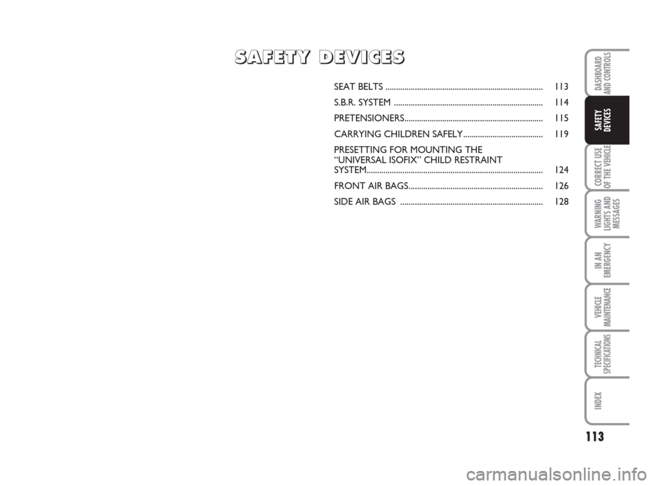 FIAT DUCATO 2007 3.G Owners Manual 113
CORRECT USE
OF THE
VEHICLE
WARNING
LIGHTS AND
MESSAGES
IN AN
EMERGENCY
VEHICLE
MAINTENANCE
TECHNICAL
SPECIFICATIONS
INDEX
DASHBOARD
AND CONTROLS
SAFETY
DEVICES
SEAT BELTS ........................ FIAT DUCATO 2007 3.G Owners Manual 113
CORRECT USE
OF THE
VEHICLE
WARNING
LIGHTS AND
MESSAGES
IN AN
EMERGENCY
VEHICLE
MAINTENANCE
TECHNICAL
SPECIFICATIONS
INDEX
DASHBOARD
AND CONTROLS
SAFETY
DEVICES
SEAT BELTS ........................