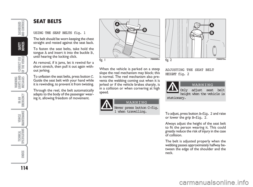 FIAT DUCATO 2007 3.G Owners Manual 114
CORRECT USE
OF THE 
VEHICLE
WARNING
LIGHTS AND
MESSAGES
IN AN
EMERGENCY
VEHICLE
MAINTENANCE
TECHNICAL
SPECIFICATIONS
IINDEX
DASHBOARD
AND CONTROLS
SAFETY
DEVICES
When the vehicle is parked on a st