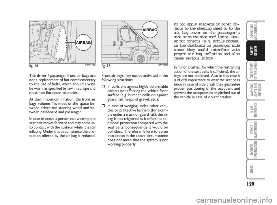 FIAT DUCATO 2007 3.G Owners Manual 129
CORRECT USE
OF THE 
VEHICLE
WARNING
LIGHTS AND
MESSAGES
IN AN
EMERGENCY
VEHICLE
MAINTENANCE
TECHNICAL
SPECIFICATIONS
INDEX
DASHBOARD
AND CONTROLS
SAFETY
DEVICES
The driver / passenger front air ba