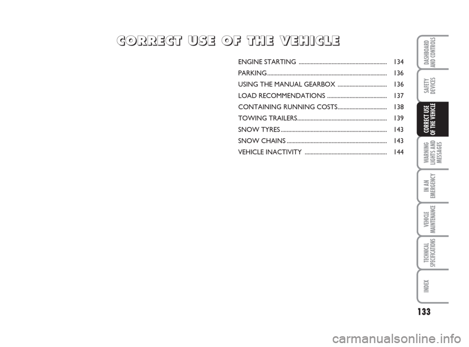 FIAT DUCATO 2007 3.G Owners Guide 133
WARNING
LIGHTS AND
MESSAGES
IN AN
EMERGENCY
VEHICLE
MAINTENANCE
TECHNICAL
SPECIFICATIONS
INDEX
DASHBOARD
AND CONTROLS
SAFETY
DEVICES
CORRECT USE 
OF THE VEHICLE
ENGINE STARTING ...................