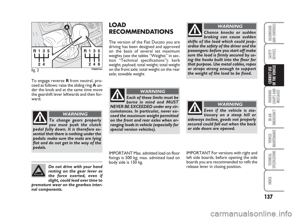 FIAT DUCATO 2007 3.G Owners Manual 137
WARNING
LIGHTS AND
MESSAGES
IN AN
EMERGENCY
VEHICLE
MAINTENANCE
TECHNICAL
SPECIFICATIONS
INDEX
DASHBOARD
AND CONTROLS
SAFETY
DEVICES
CORRECT USE 
OF THE VEHICLE
fig. 2F0N0074m
To change gears prop