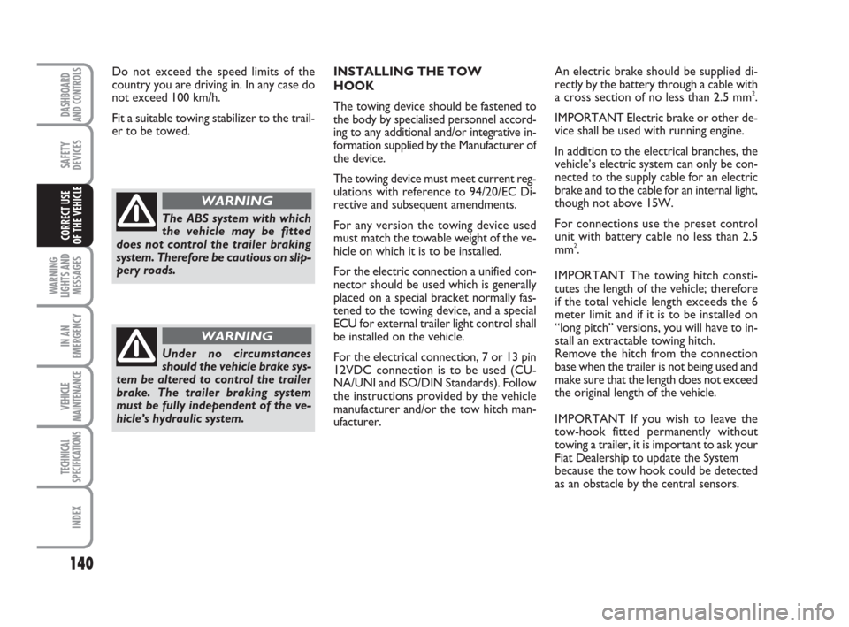 FIAT DUCATO 2007 3.G Owners Manual 140
WARNING
LIGHTS AND
MESSAGES
IN AN
EMERGENCY
VEHICLE
MAINTENANCE
TECHNICAL
SPECIFICATIONS
INDEX
DASHBOARD
AND CONTROLS
SAFETY
DEVICES
CORRECT USE 
OF THE VEHICLE
INSTALLING THE TOW 
HOOK
The towing