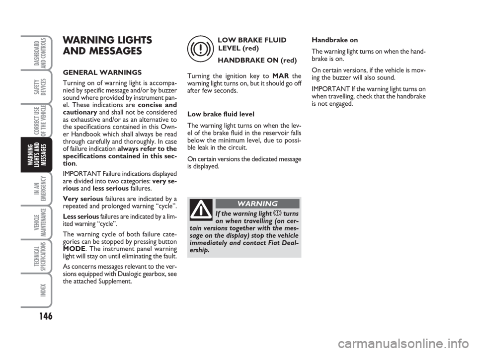 FIAT DUCATO 2007 3.G Owners Manual 146
IN AN
EMERGENCY
VEHICLE
MAINTENANCE
TECHNICAL
SPECIFICATIONS
INDEX
DASHBOARD
AND CONTROLS
SAFETY
DEVICES
CORRECT USE
OF THE
VEHICLE
WARNING
LIGHTS AND
MESSAGES
WARNING LIGHTS
AND MESSAGES
GENERAL FIAT DUCATO 2007 3.G Owners Manual 146
IN AN
EMERGENCY
VEHICLE
MAINTENANCE
TECHNICAL
SPECIFICATIONS
INDEX
DASHBOARD
AND CONTROLS
SAFETY
DEVICES
CORRECT USE
OF THE
VEHICLE
WARNING
LIGHTS AND
MESSAGES
WARNING LIGHTS
AND MESSAGES
GENERAL