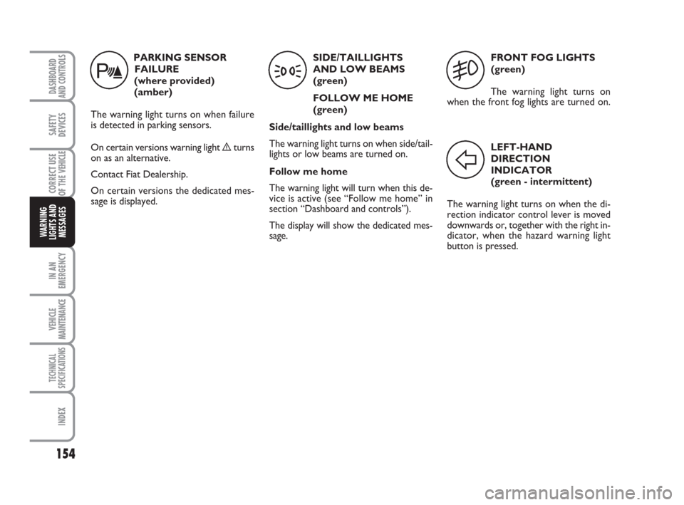 FIAT DUCATO 2007 3.G Owners Manual 154
IN AN
EMERGENCY
VEHICLE
MAINTENANCE
TECHNICAL
SPECIFICATIONS
INDEX
DASHBOARD
AND CONTROLS
SAFETY
DEVICES
CORRECT USE
OF THE 
VEHICLE
WARNING
LIGHTS AND
MESSAGES
FRONT FOG LIGHTS
(green)
The warnin