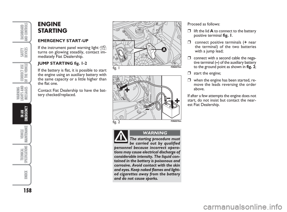 FIAT DUCATO 2007 3.G Owners Manual 158
WARNING
LIGHTS AND
MESSAGES
VEHICLE
MAINTENANCE
TECHNICAL
SPECIFICATIONS
IINDEX
DASHBOARD
AND CONTROLS
SAFETY
DEVICES
CORRECT USE
OF THE 
VEHICLE
IN AN
EMERGENCY
ENGINE
STARTING
EMERGENCY START-UP