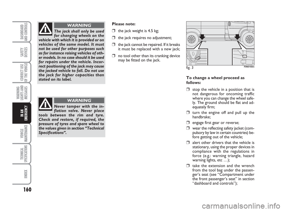 FIAT DUCATO 2007 3.G Owners Manual 160
WARNING
LIGHTS AND
MESSAGES
VEHICLE
MAINTENANCE
TECHNICAL
SPECIFICATIONS
IINDEX
DASHBOARD
AND CONTROLS
SAFETY
DEVICES
CORRECT USE
OF THE 
VEHICLE
IN AN
EMERGENCY
To change a wheel proceed as
follo