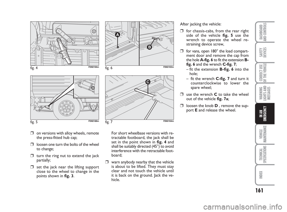 FIAT DUCATO 2007 3.G Owners Manual 161
WARNING
LIGHTS AND
MESSAGES
VEHICLE
MAINTENANCE
TECHNICAL
SPECIFICATIONS
INDEX
DASHBOARD
AND CONTROLS
SAFETY
DEVICES
CORRECT USE
OF THE 
VEHICLE
IN AN
EMERGENCY
❒on versions with alloy wheels, r