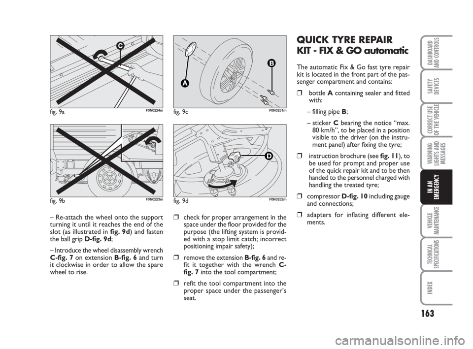 FIAT DUCATO 2007 3.G Owners Manual 163
WARNING
LIGHTS AND
MESSAGES
VEHICLE
MAINTENANCE
TECHNICAL
SPECIFICATIONS
INDEX
DASHBOARD
AND CONTROLS
SAFETY
DEVICES
CORRECT USE
OF THE 
VEHICLE
IN AN
EMERGENCY
QUICK TYRE REPAIR
KIT - FIX & GO au