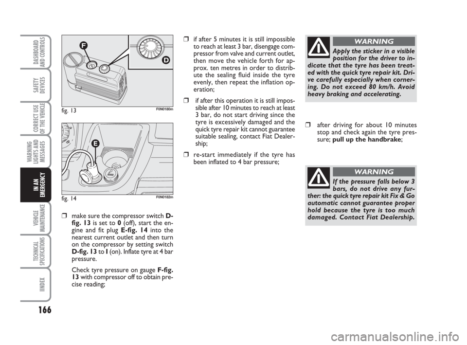 FIAT DUCATO 2007 3.G Owners Manual 166
WARNING
LIGHTS AND
MESSAGES
VEHICLE
MAINTENANCE
TECHNICAL
SPECIFICATIONS
IINDEX
DASHBOARD
AND CONTROLS
SAFETY
DEVICES
CORRECT USE
OF THE 
VEHICLE
IN AN
EMERGENCY
❒make sure the compressor switch