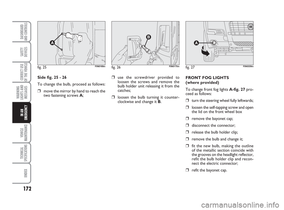 FIAT DUCATO 2007 3.G Owners Manual 172
WARNING
LIGHTS AND
MESSAGES
VEHICLE
MAINTENANCE
TECHNICAL
SPECIFICATIONS
IINDEX
DASHBOARD
AND CONTROLS
SAFETY
DEVICES
CORRECT USE
OF THE 
VEHICLE
IN AN
EMERGENCY
Side fig. 25 - 26
To change the bu