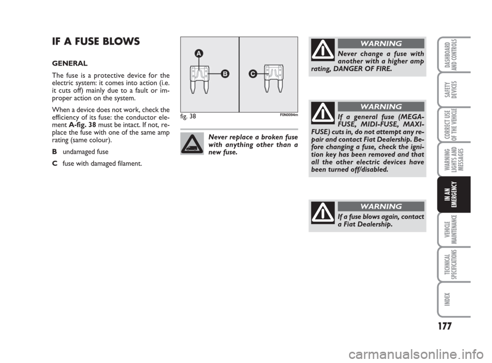 FIAT DUCATO 2007 3.G Owners Manual 177
WARNING
LIGHTS AND
MESSAGES
VEHICLE
MAINTENANCE
TECHNICAL
SPECIFICATIONS
INDEX
DASHBOARD
AND CONTROLS
SAFETY
DEVICES
CORRECT USE
OF THE
VEHICLE
IN AN
EMERGENCY
IF A FUSE BLOWS
GENERAL
The fuse is FIAT DUCATO 2007 3.G Owners Manual 177
WARNING
LIGHTS AND
MESSAGES
VEHICLE
MAINTENANCE
TECHNICAL
SPECIFICATIONS
INDEX
DASHBOARD
AND CONTROLS
SAFETY
DEVICES
CORRECT USE
OF THE
VEHICLE
IN AN
EMERGENCY
IF A FUSE BLOWS
GENERAL
The fuse is