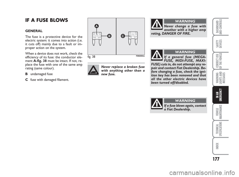 FIAT DUCATO 2007 3.G Owners Manual 177
WARNING
LIGHTS AND
MESSAGES
VEHICLE
MAINTENANCE
TECHNICAL
SPECIFICATIONS
INDEX
DASHBOARD
AND CONTROLS
SAFETY
DEVICES
CORRECT USE
OF THE 
VEHICLE
IN AN
EMERGENCY
IF A FUSE BLOWS
GENERAL
The fuse is