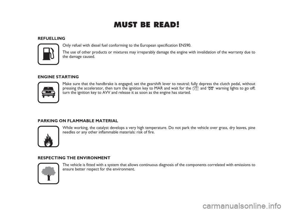 FIAT DUCATO 2007 3.G Owners Manual MUST BE READ!

K
REFUELLING
Only refuel with diesel fuel conforming to the European specification EN590.
The use of other products or mixtures may irreparably damage the engine with invalidation of t