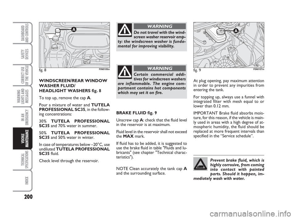 FIAT DUCATO 2007 3.G Owners Manual Prevent brake fluid, which is
highly corrosive, from coming
into contact with painted
parts. Should it happen, im-
mediately wash with water.
200
WARNING
LIGHTS AND
MESSAGES
TECHNICAL
SPECIFICATIONS
I