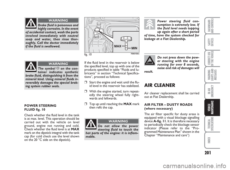 FIAT DUCATO 2007 3.G Owners Manual 201
WARNING
LIGHTS AND
MESSAGES
TECHNICAL
SPECIFICATIONS
INDEX
DASHBOARD
AND CONTROLS
SAFETY
DEVICES
CORRECT USE
OF THE VEHICLE
IN AN
EMERGENCY
VEHICLE
MAINTENANCE
Brake fluid is poisonous and
highly 