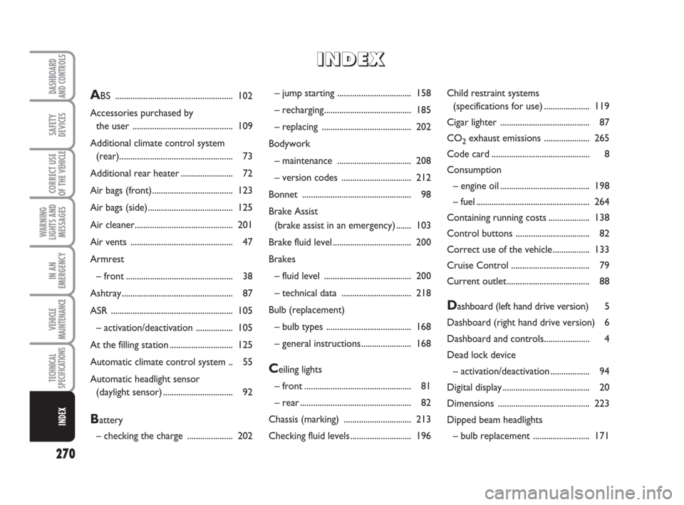 FIAT DUCATO 2007 3.G Owners Manual 270
WARNING
LIGHTS AND
MESSAGES
DASHBOARD
AND CONTROLS
SAFETY
DEVICES
CORRECT USE
OF THE 
VEHICLE
IN AN
EMERGENCY
VEHICLE
MAINTENANCE
TECHNICAL
SPECIFICATIONS
INDEX
– jump starting .................