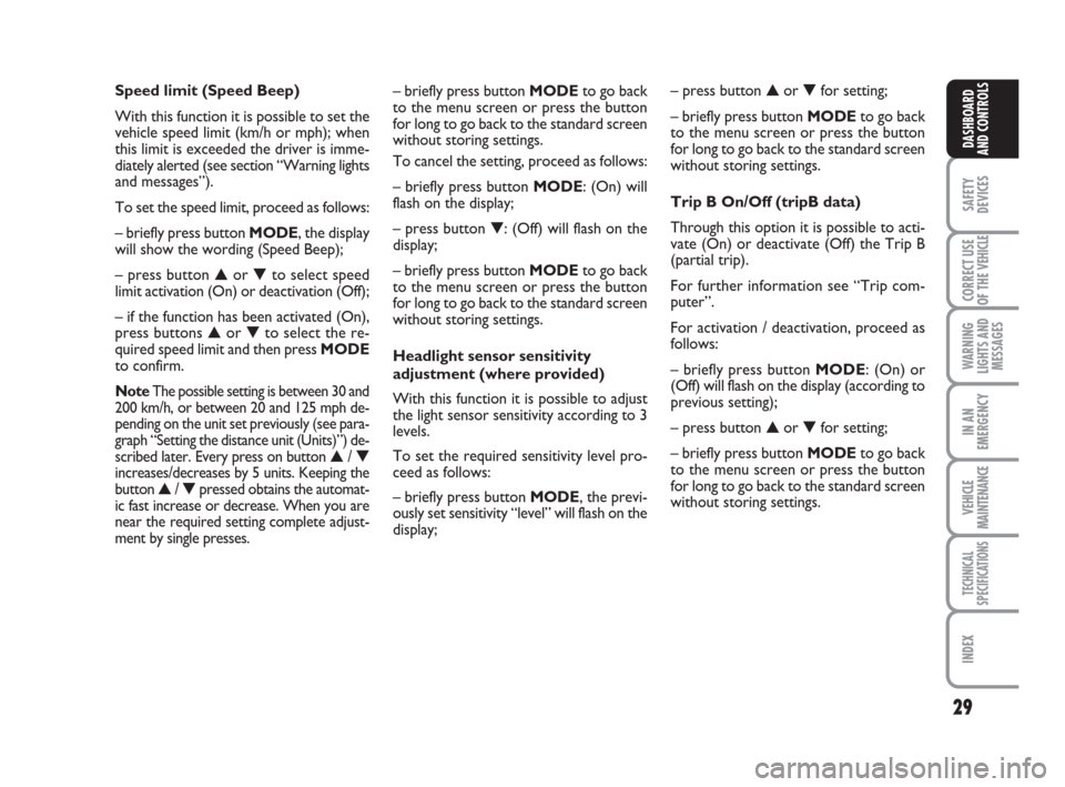 FIAT DUCATO 2007 3.G Owners Manual 29
SAFETY
DEVICES
CORRECT USE
OF THE 
VEHICLE
WARNING
LIGHTS AND
MESSAGES
IN AN
EMERGENCY
VEHICLE
MAINTENANCE
TECHNICAL
SPECIFICATIONS
INDEX
DASHBOARD
AND CONTROLS
– briefly press button MODE to go 