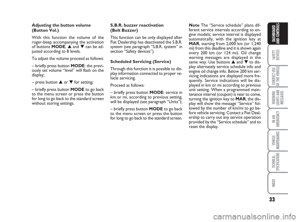 FIAT DUCATO 2007 3.G Owners Manual 33
SAFETY
DEVICES
CORRECT USE
OF THE 
VEHICLE
WARNING
LIGHTS AND
MESSAGES
IN AN
EMERGENCY
VEHICLE
MAINTENANCE
TECHNICAL
SPECIFICATIONS
INDEX
DASHBOARD
AND CONTROLS
Adjusting the button volume 
(Button