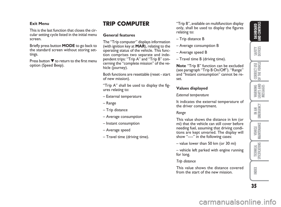 FIAT DUCATO 2007 3.G Owners Manual 35
SAFETY
DEVICES
CORRECT USE
OF THE 
VEHICLE
WARNING
LIGHTS AND
MESSAGES
IN AN
EMERGENCY
VEHICLE
MAINTENANCE
TECHNICAL
SPECIFICATIONS
INDEX
DASHBOARD
AND CONTROLS
TRIP COMPUTER
General features
The �