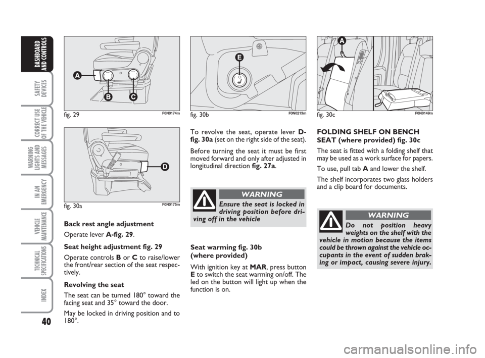 FIAT DUCATO 2007 3.G Owners Manual 40
SAFETY
DEVICES
CORRECT USE
OF THE 
VEHICLE
WARNING
LIGHTS AND
MESSAGES
IN AN
EMERGENCY
VEHICLE
MAINTENANCE
TECHNICAL
SPECIFICATIONS
INDEX
DASHBOARD
AND CONTROLS
Back rest angle adjustment 
Operate 