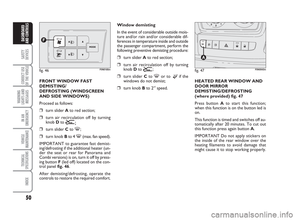 FIAT DUCATO 2007 3.G Owners Manual 50
SAFETY
DEVICES
CORRECT USE
OF THE 
VEHICLE
WARNING
LIGHTS AND
MESSAGES
IN AN
EMERGENCY
VEHICLE
MAINTENANCE
TECHNICAL
SPECIFICATIONS
INDEX
DASHBOARD
AND CONTROLS
FRONT WINDOW FAST
DEMISTING/
DEFROST