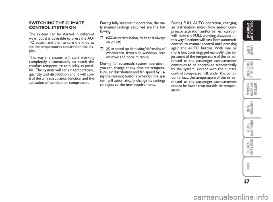 FIAT DUCATO 2007 3.G User Guide 57
SAFETY
DEVICES
CORRECT USE
OF THE 
VEHICLE
WARNING
LIGHTS AND
MESSAGES
IN AN
EMERGENCY
VEHICLE
MAINTENANCE
TECHNICAL
SPECIFICATIONS
INDEX
DASHBOARD
AND CONTROLS
SWITCHING THE CLIMATE
CONTROL SYSTEM