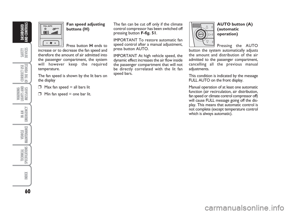 FIAT DUCATO 2007 3.G User Guide 60
SAFETY
DEVICES
CORRECT USE
OF THE 
VEHICLE
WARNING
LIGHTS AND
MESSAGES
IN AN
EMERGENCY
VEHICLE
MAINTENANCE
TECHNICAL
SPECIFICATIONS
INDEX
DASHBOARD
AND CONTROLS
Fan speed adjusting
buttons (H)
Pres
