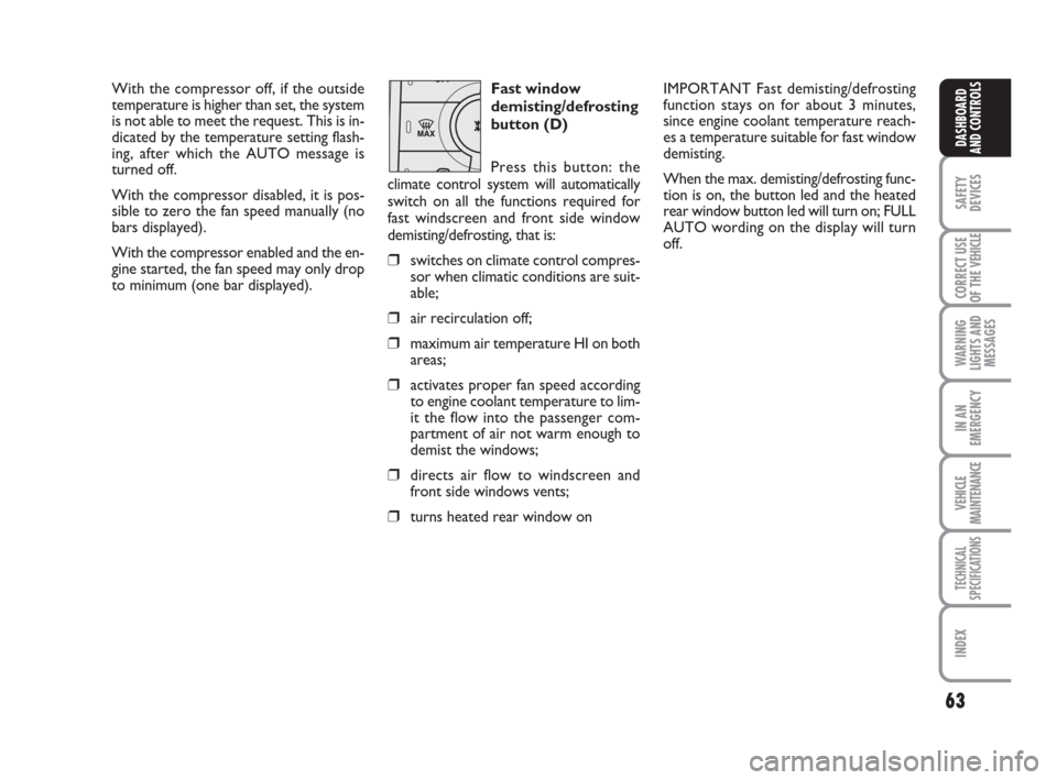 FIAT DUCATO 2007 3.G User Guide 63
SAFETY
DEVICES
CORRECT USE
OF THE 
VEHICLE
WARNING
LIGHTS AND
MESSAGES
IN AN
EMERGENCY
VEHICLE
MAINTENANCE
TECHNICAL
SPECIFICATIONS
INDEX
DASHBOARD
AND CONTROLS
With the compressor off, if the outs
