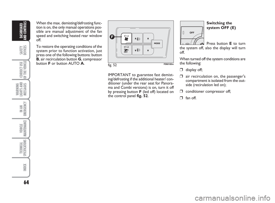 FIAT DUCATO 2007 3.G User Guide 64
SAFETY
DEVICES
CORRECT USE
OF THE 
VEHICLE
WARNING
LIGHTS AND
MESSAGES
IN AN
EMERGENCY
VEHICLE
MAINTENANCE
TECHNICAL
SPECIFICATIONS
INDEX
DASHBOARD
AND CONTROLS
When the max. demisting/defrosting f