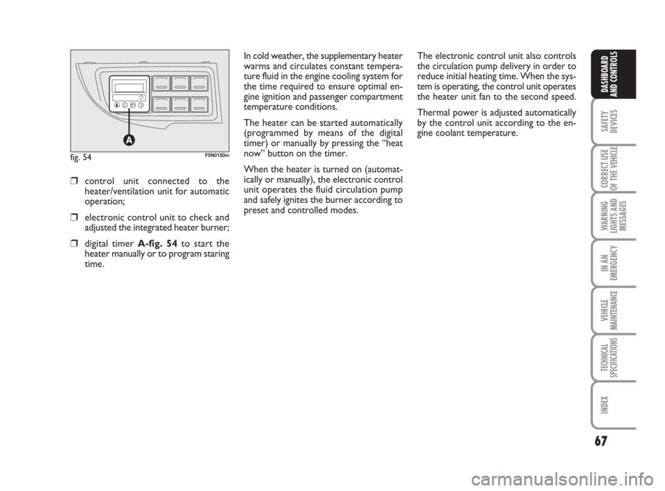 FIAT DUCATO 2007 3.G Owners Manual 67
SAFETY
DEVICES
CORRECT USE
OF THE 
VEHICLE
WARNING
LIGHTS AND
MESSAGES
IN AN
EMERGENCY
VEHICLE
MAINTENANCE
TECHNICAL
SPECIFICATIONS
INDEX
DASHBOARD
AND CONTROLS
In cold weather, the supplementary h