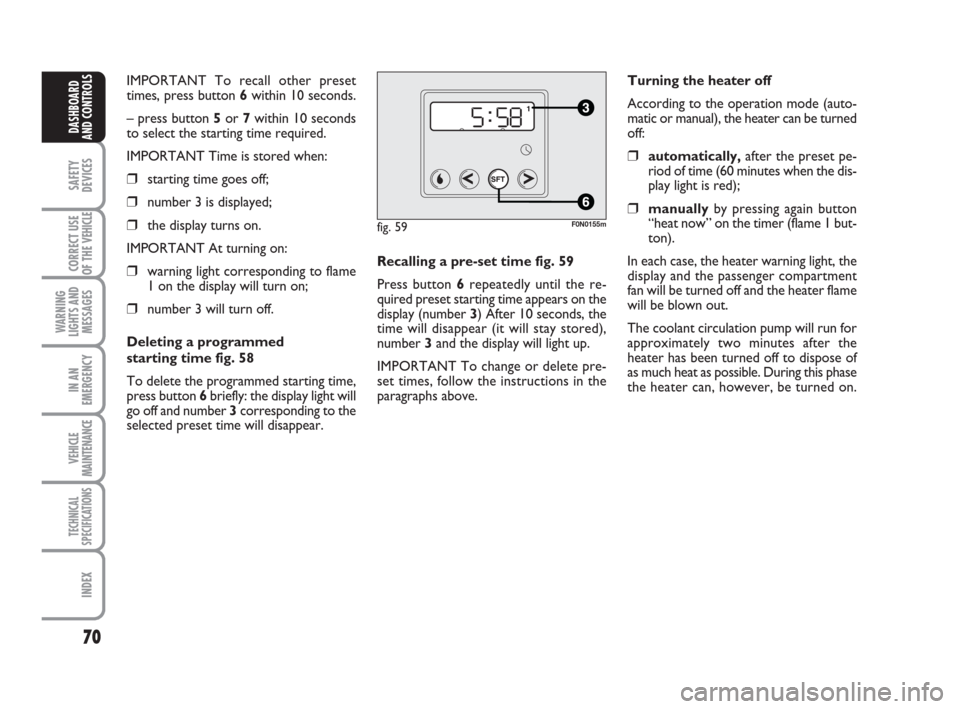 FIAT DUCATO 2007 3.G Owners Manual 70
SAFETY
DEVICES
CORRECT USE
OF THE 
VEHICLE
WARNING
LIGHTS AND
MESSAGES
IN AN
EMERGENCY
VEHICLE
MAINTENANCE
TECHNICAL
SPECIFICATIONS
INDEX
DASHBOARD
AND CONTROLS
IMPORTANT To recall other preset
tim