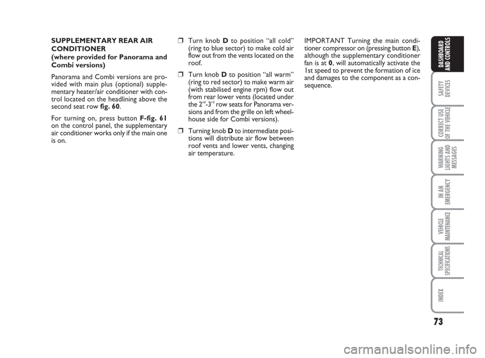FIAT DUCATO 2007 3.G Owners Manual 73
SAFETY
DEVICES
CORRECT USE
OF THE 
VEHICLE
WARNING
LIGHTS AND
MESSAGES
IN AN
EMERGENCY
VEHICLE
MAINTENANCE
TECHNICAL
SPECIFICATIONS
INDEX
DASHBOARD
AND CONTROLS
SUPPLEMENTARY REAR AIR
CONDITIONER 
