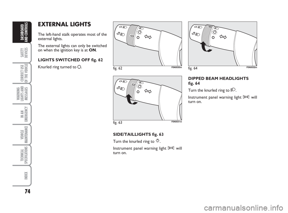 FIAT DUCATO 2007 3.G Owners Manual 74
SAFETY
DEVICES
CORRECT USE
OF THE 
VEHICLE
WARNING
LIGHTS AND
MESSAGES
IN AN
EMERGENCY
VEHICLE
MAINTENANCE
TECHNICAL
SPECIFICATIONS
INDEX
DASHBOARD
AND CONTROLS
EXTERNAL LIGHTS
The left-hand stalk 