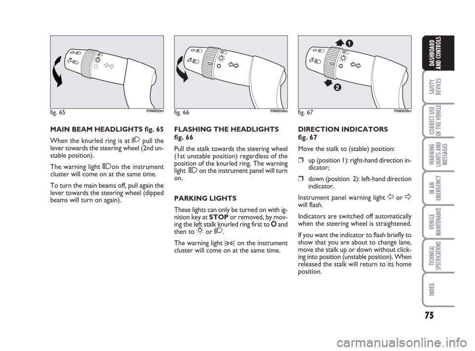 FIAT DUCATO 2007 3.G Owners Manual 75
SAFETY
DEVICES
CORRECT USE
OF THE 
VEHICLE
WARNING
LIGHTS AND
MESSAGES
IN AN
EMERGENCY
VEHICLE
MAINTENANCE
TECHNICAL
SPECIFICATIONS
INDEX
DASHBOARD
AND CONTROLS
MAIN BEAM HEADLIGHTS fig. 65
When th