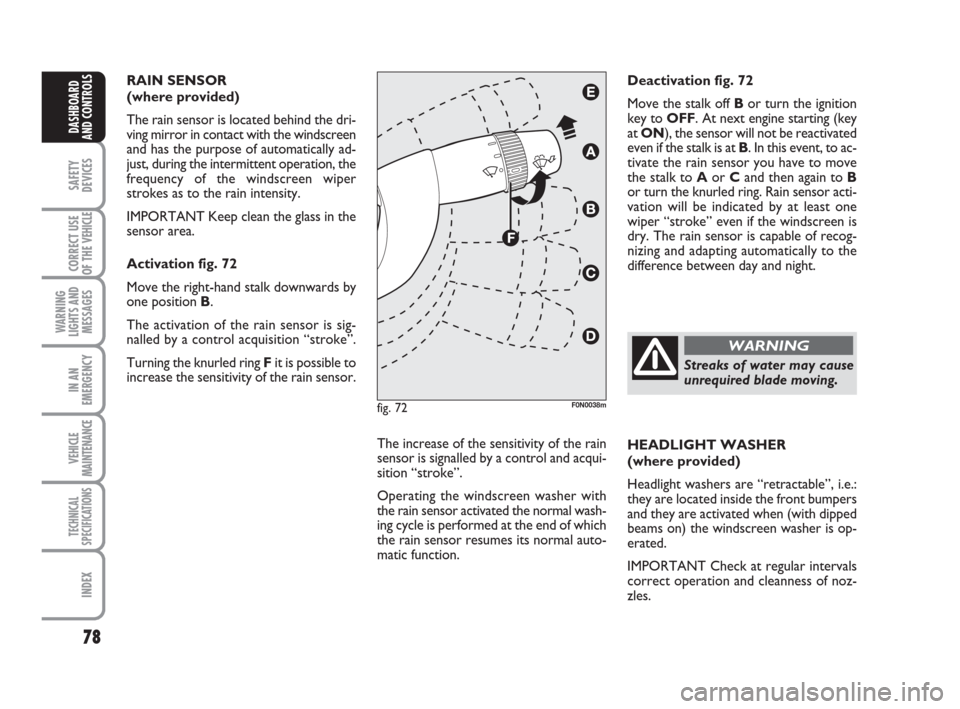 FIAT DUCATO 2007 3.G Owners Manual 78
SAFETY
DEVICES
CORRECT USE
OF THE 
VEHICLE
WARNING
LIGHTS AND
MESSAGES
IN AN
EMERGENCY
VEHICLE
MAINTENANCE
TECHNICAL
SPECIFICATIONS
INDEX
DASHBOARD
AND CONTROLS
RAIN SENSOR 
(where provided) 
The r