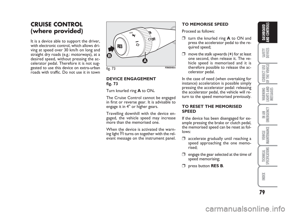 FIAT DUCATO 2007 3.G Owners Manual 79
SAFETY
DEVICES
CORRECT USE
OF THE 
VEHICLE
WARNING
LIGHTS AND
MESSAGES
IN AN
EMERGENCY
VEHICLE
MAINTENANCE
TECHNICAL
SPECIFICATIONS
INDEX
DASHBOARD
AND CONTROLS
CRUISE CONTROL 
(where provided)
It 