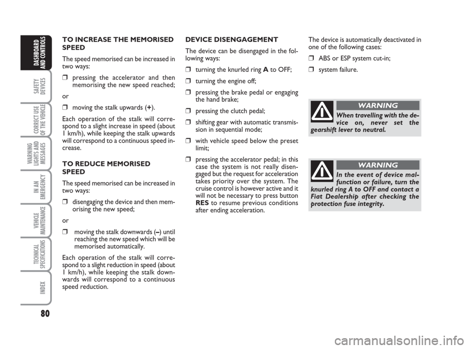 FIAT DUCATO 2007 3.G Owners Manual 80
SAFETY
DEVICES
CORRECT USE
OF THE 
VEHICLE
WARNING
LIGHTS AND
MESSAGES
IN AN
EMERGENCY
VEHICLE
MAINTENANCE
TECHNICAL
SPECIFICATIONS
INDEX
DASHBOARD
AND CONTROLS
TO INCREASE THE MEMORISED
SPEED
The 