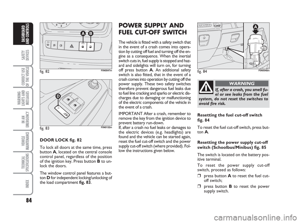 FIAT DUCATO 2007 3.G User Guide 84
SAFETY
DEVICES
CORRECT USE
OF THE 
VEHICLE
WARNING
LIGHTS AND
MESSAGES
IN AN
EMERGENCY
VEHICLE
MAINTENANCE
TECHNICAL
SPECIFICATIONS
INDEX
DASHBOARD
AND CONTROLS
DOOR LOCK fig. 82
To lock all doors 