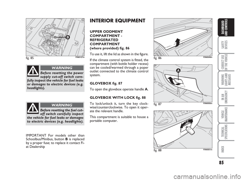 FIAT DUCATO 2007 3.G User Guide 85
SAFETY
DEVICES
CORRECT USE
OF THE 
VEHICLE
WARNING
LIGHTS AND
MESSAGES
IN AN
EMERGENCY
VEHICLE
MAINTENANCE
TECHNICAL
SPECIFICATIONS
INDEX
DASHBOARD
AND CONTROLS
fig. 85F0N0127m
fig. 87F0N0050m
fig.