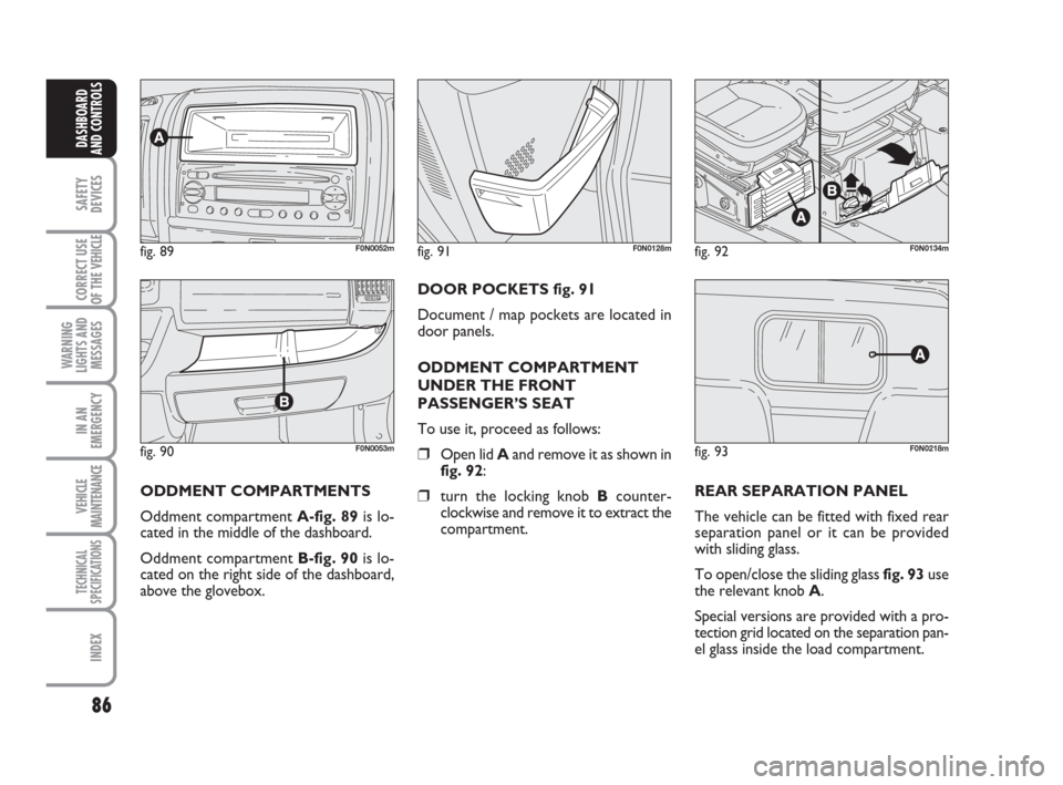 FIAT DUCATO 2007 3.G Manual Online 86
SAFETY
DEVICES
CORRECT USE
OF THE 
VEHICLE
WARNING
LIGHTS AND
MESSAGES
IN AN
EMERGENCY
VEHICLE
MAINTENANCE
TECHNICAL
SPECIFICATIONS
INDEX
DASHBOARD
AND CONTROLS
fig. 90F0N0053m
fig. 89F0N0052mfig. 