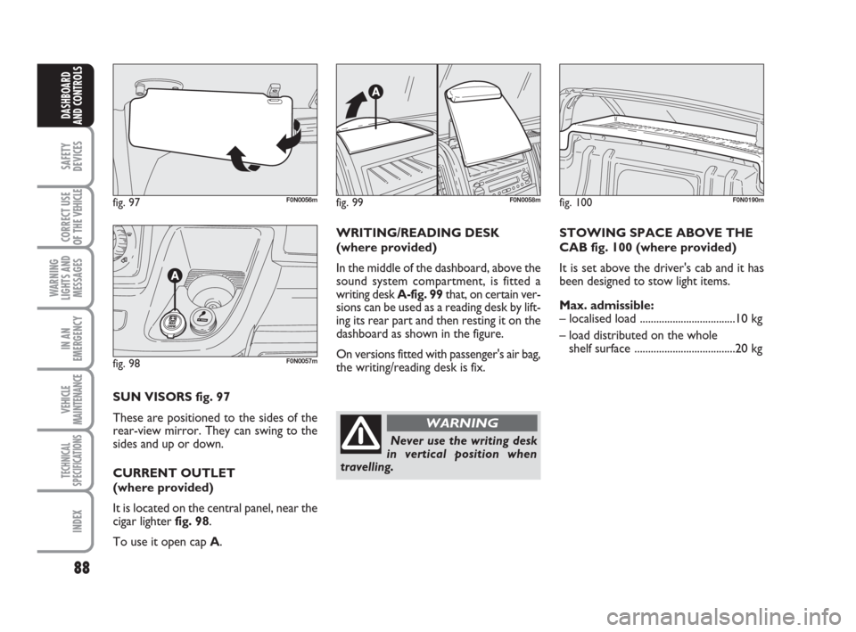 FIAT DUCATO 2007 3.G Owners Manual 88
SAFETY
DEVICES
CORRECT USE
OF THE 
VEHICLE
WARNING
LIGHTS AND
MESSAGES
IN AN
EMERGENCY
VEHICLE
MAINTENANCE
TECHNICAL
SPECIFICATIONS
INDEX
DASHBOARD
AND CONTROLS
fig. 97F0N0056m
fig. 98F0N0057m
SUN 