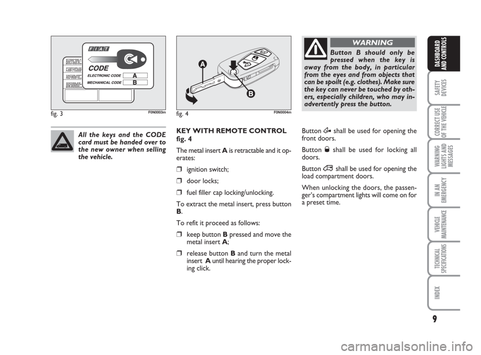 FIAT DUCATO 2007 3.G Owners Manual 9
SAFETY
DEVICES
CORRECT USE
OF THE 
VEHICLE
WARNING
LIGHTS AND
MESSAGES
IN AN
EMERGENCY
VEHICLE
MAINTENANCE
TECHNICAL
SPECIFICATIONS
INDEX
DASHBOARD
AND CONTROLS
KEY WITH REMOTE CONTROL
fig. 4
The me