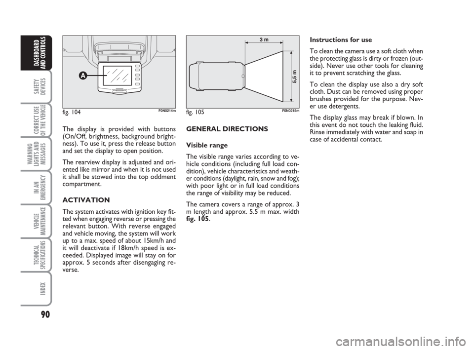 FIAT DUCATO 2007 3.G User Guide 90
SAFETY
DEVICES
CORRECT USE
OF THE 
VEHICLE
WARNING
LIGHTS AND
MESSAGES
IN AN
EMERGENCY
VEHICLE
MAINTENANCE
TECHNICAL
SPECIFICATIONS
INDEX
DASHBOARD
AND CONTROLS
The display is provided with buttons