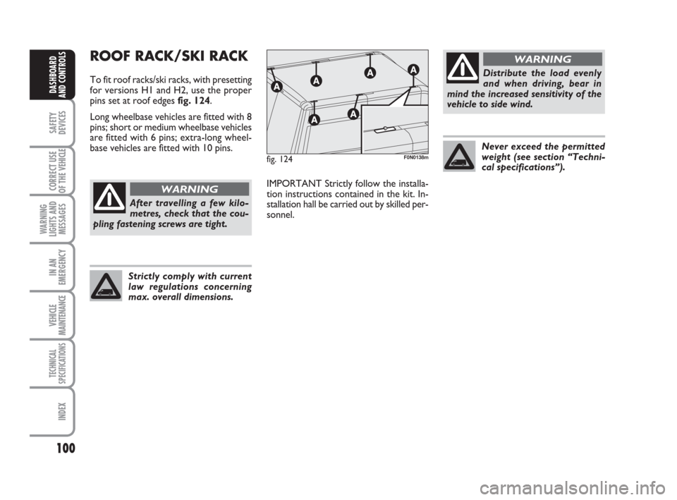 FIAT DUCATO 2008 3.G Owners Manual Distribute the load evenly
and when driving, bear in
mind the increased sensitivity of the
vehicle to side wind.
100
SAFETY
DEVICES
CORRECT USE
OF THE 
VEHICLE
WARNING
LIGHTS AND
MESSAGES
IN AN
EMERGE