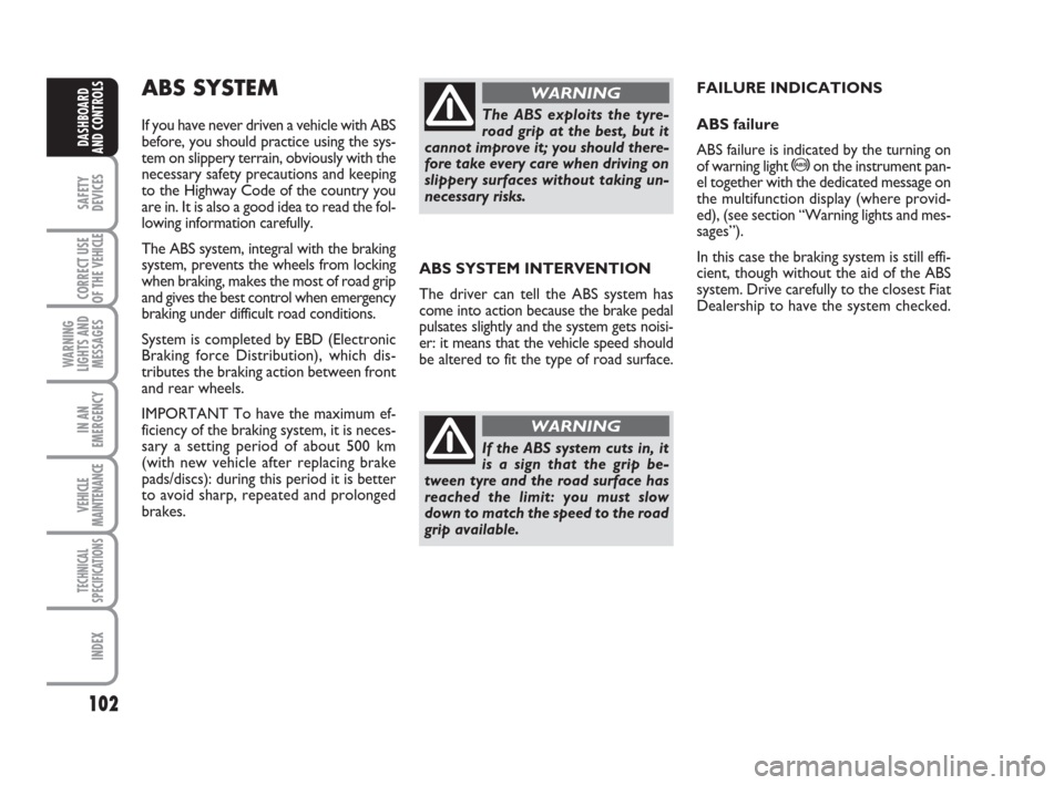 FIAT DUCATO 2008 3.G Owners Manual 102
SAFETY
DEVICES
CORRECT USE
OF THE 
VEHICLE
WARNING
LIGHTS AND
MESSAGES
IN AN
EMERGENCY
VEHICLE
MAINTENANCE
TECHNICAL
SPECIFICATIONS
INDEX
DASHBOARD
AND CONTROLS
ABS SYSTEM INTERVENTION
The driver 